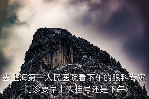 去上海第一人民醫院看下午的眼科專家門診要早上去掛號還是下午