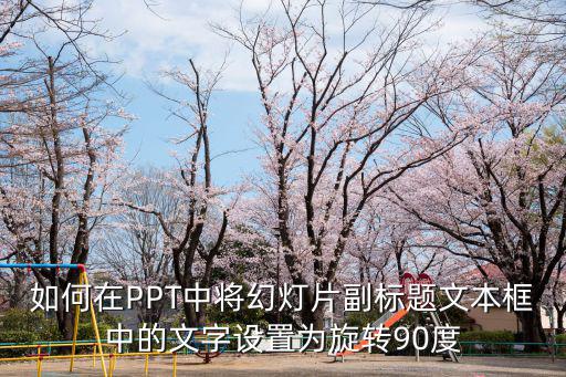 文本框旋轉，如何在PPT中將幻燈片副標題文本框中的文字設置為旋轉90度