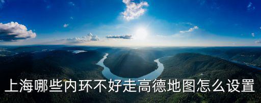 上海哪些內(nèi)環(huán)不好走高德地圖怎么設(shè)置