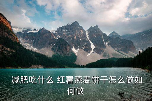  減肥吃什么 紅薯燕麥餅干怎么做如何做