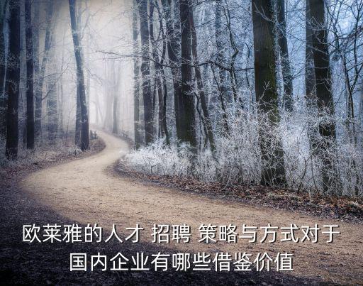 歐萊雅的人才 招聘 策略與方式對(duì)于國(guó)內(nèi)企業(yè)有哪些借鑒價(jià)值