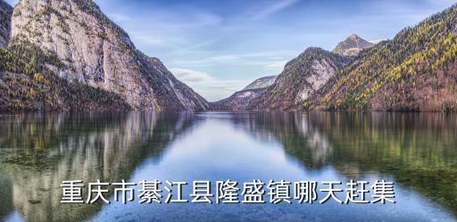 重慶市綦江縣隆盛鎮哪天趕集