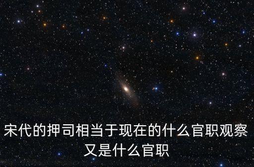 宋代的押司相當于現在的什么官職觀察又是什么官職