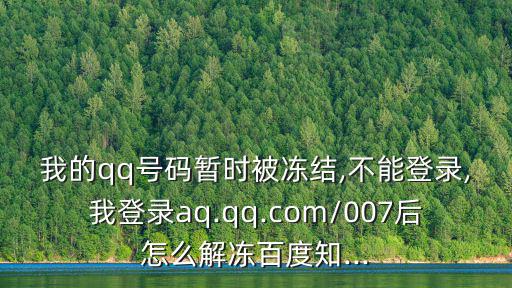 我的qq號碼暫時被凍結,不能登錄,我登錄aq.qq.com/007后怎么解凍百度知...