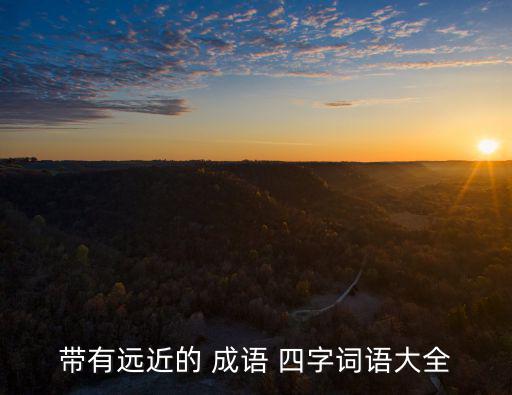 帶有遠近的 成語 四字詞語大全