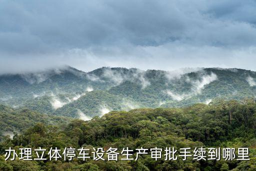 辦理立體停車(chē)設(shè)備生產(chǎn)審批手續(xù)到哪里