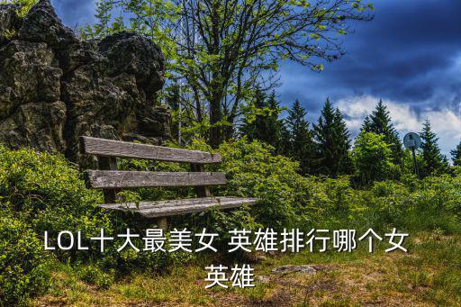 LOL十大最美女 英雄排行哪個女 英雄
