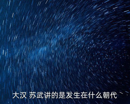 漢蘇武,蘇武牧羊人在匈奴被漢武帝列為麒麟閣十一杰之一