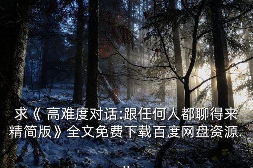求《 高難度對話:跟任何人都聊得來精簡版》全文免費下載百度網盤資源...