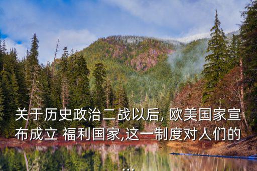 關于歷史政治二戰以后, 歐美國家宣布成立 福利國家,這一制度對人們的...