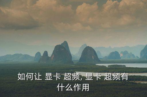 如何讓 顯卡 超頻, 顯卡 超頻有什么作用