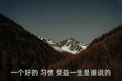 一個(gè)好的 習(xí)慣 受益一生是誰(shuí)說(shuō)的
