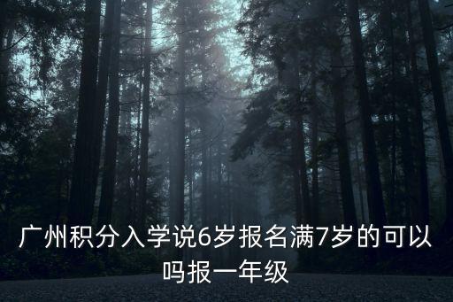 廣州積分入學說6歲報名滿7歲的可以嗎報一年級