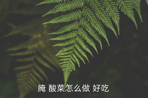 腌 酸菜怎么做 好吃