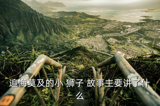 追悔莫及的小 獅子 故事主要講了什么
