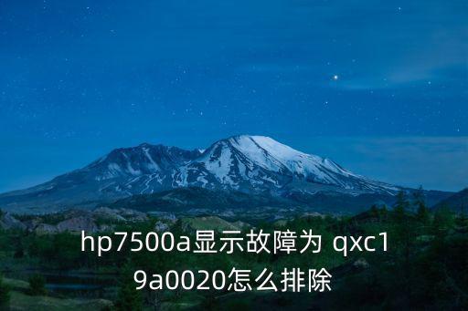 hp7500a顯示故障為 qxc19a0020怎么排除