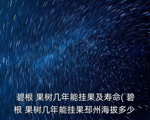  碧根 果樹幾年能掛果及壽命( 碧根 果樹幾年能掛果邳州海拔多少