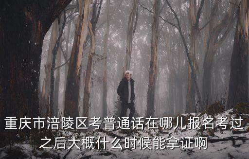 重慶市涪陵區考普通話在哪兒報名考過之后大概什么時候能拿證啊