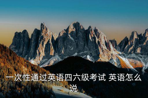 一次性通過英語四六級考試 英語怎么說