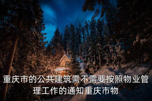重慶市的公共建筑需不需要按照物業(yè)管理工作的通知重慶市物
