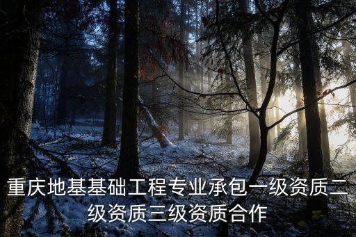 重慶地基基礎工程專業承包一級資質二級資質三級資質合作