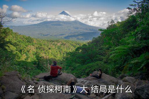 《名 偵探柯南》大 結局是什么