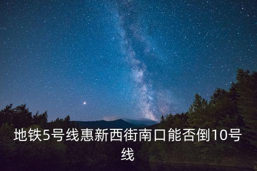地鐵5號線惠新西街南口能否倒10號線