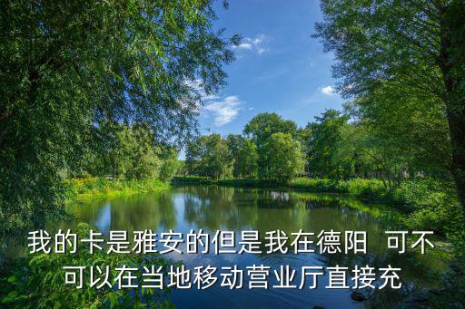 我的卡是雅安的但是我在德陽  可不可以在當(dāng)?shù)匾苿訝I業(yè)廳直接充