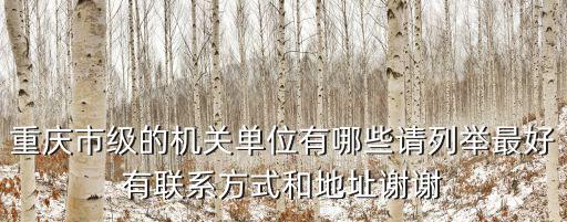 重慶市級的機關(guān)單位有哪些請列舉最好有聯(lián)系方式和地址謝謝