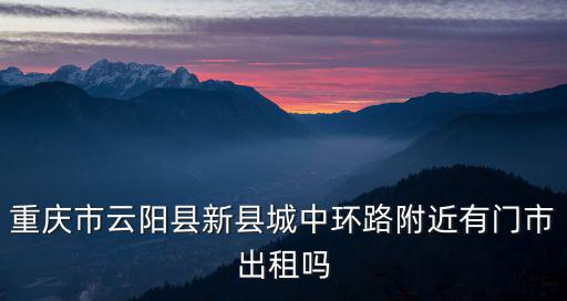 重慶市云陽縣新縣城中環(huán)路附近有門市出租嗎