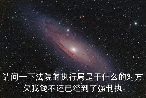 請問一下法院的執行局是干什么的對方欠我錢不還已經到了強制執