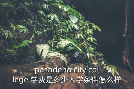 pasadena city college 學費是多少入學條件怎么樣