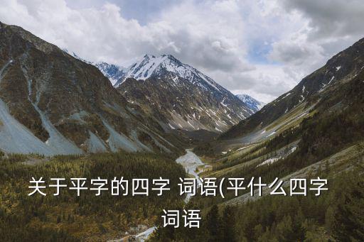 關(guān)于平字的四字 詞語(yǔ)(平什么四字 詞語(yǔ)