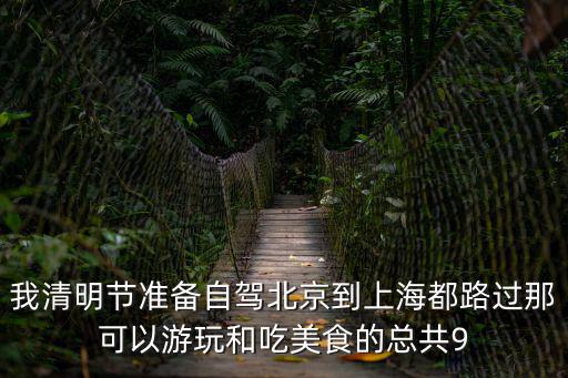 我清明節準備自駕北京到上海都路過那可以游玩和吃美食的總共9
