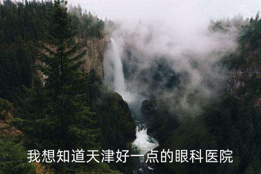 我想知道天津好一點的眼科醫院