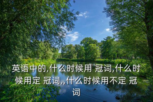 定冠詞和不定冠詞的用法,英語零冠詞一詞多解釋:沒意義