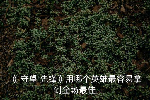 《 守望 先鋒》用哪個英雄最容易拿到全場最佳