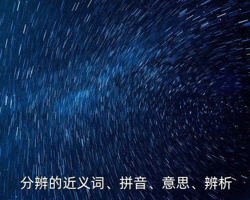  分辨的近義詞、拼音、意思、辨析