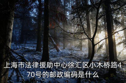 上海市法律援助中心徐匯區小木橋路470號的郵政編碼是什么