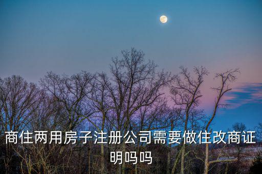商住兩用房子注冊公司需要做住改商證明嗎嗎