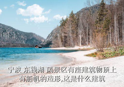 寧波 東錢湖 風景區有座建筑物頂上有船帆的造形,這是什么建筑