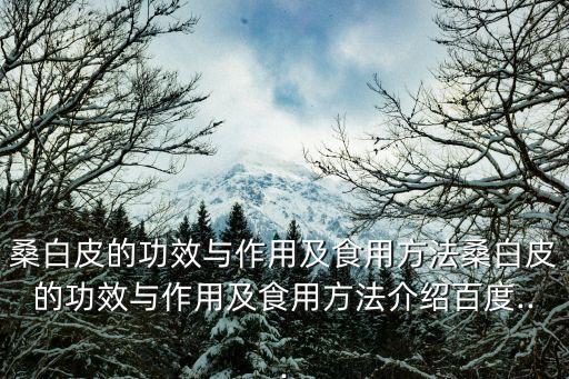 桑皮的功效與作用,樹(shù)根皮和根皮功效:瀉肺平喘利尿消腫