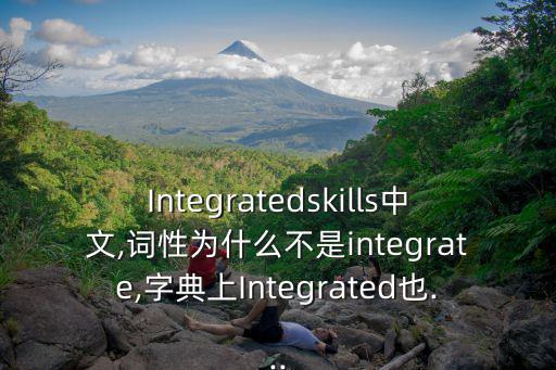 Integratedskills中文,詞性為什么不是integrate,字典上Integrated也...