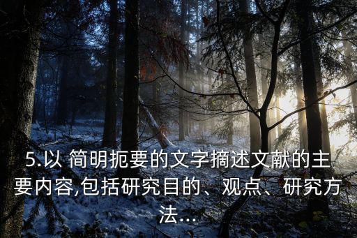 5.以 簡(jiǎn)明扼要的文字摘述文獻(xiàn)的主要內(nèi)容,包括研究目的、觀點(diǎn)、研究方法...