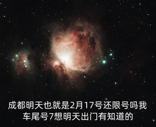 成都明天也就是2月17號還限號嗎我車尾號7想明天出門有知道的
