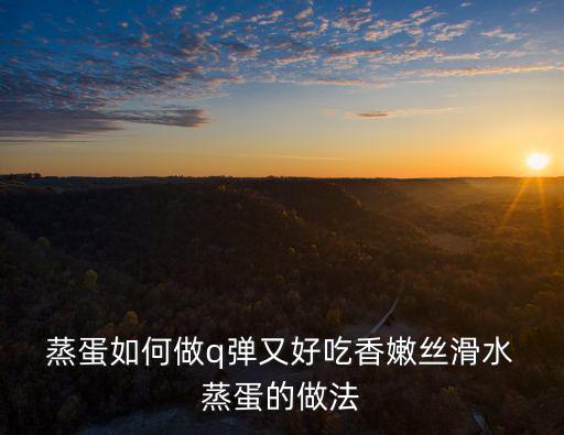  蒸蛋如何做q彈又好吃香嫩絲滑水 蒸蛋的做法