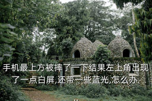 手機(jī)最上方被摔了一下結(jié)果左上角出現(xiàn)了一點(diǎn)白屏,還帶一些藍(lán)光,怎么辦...