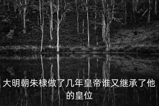 大明朝朱棣做了幾年皇帝誰(shuí)又繼承了他的皇位