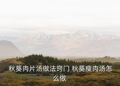 秋葵肉片湯做法竅門 秋葵瘦肉湯怎么做