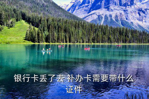  銀行卡丟了去 補(bǔ)辦卡需要帶什么 證件